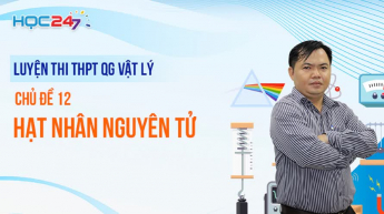 Luyện thi THPTQG Vật lý - Chủ đề 12: Hạt nhân nguyên tử