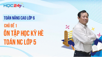 Toán Nâng cao Lớp 6 - Chủ đề 1: Ôn tập hè Toán Nâng cao Lớp 5